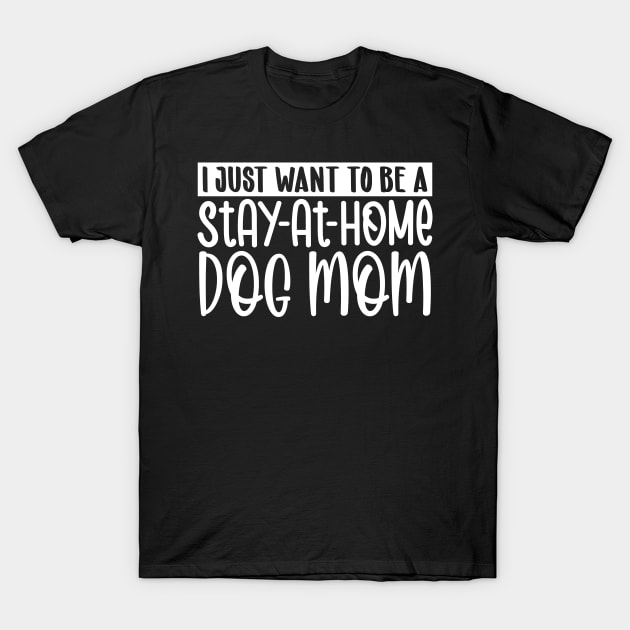 I just want to be a stay at home dog mom T-Shirt by colorsplash